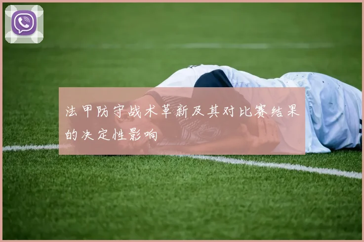 法甲防守战术革新及其对比赛结果的决定性影响