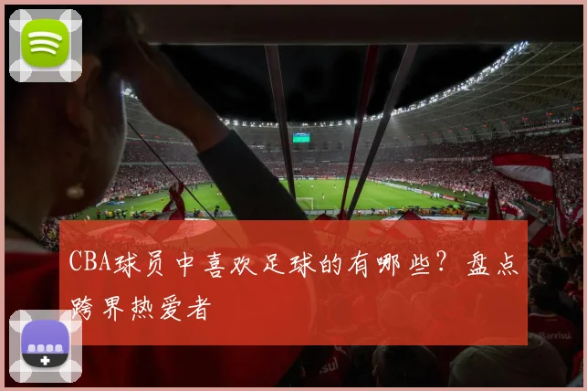 CBA球员中喜欢足球的有哪些？盘点跨界热爱者