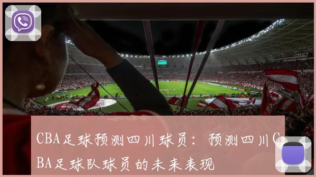 CBA足球预测四川球员：预测四川CBA足球队球员的未来表现